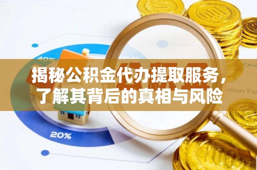寻甸揭秘公积金代办提取服务，了解其背后的真相与风险