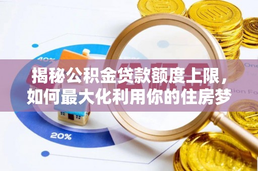 寻甸揭秘公积金贷款额度上限，如何最大化利用你的住房梦想资金？