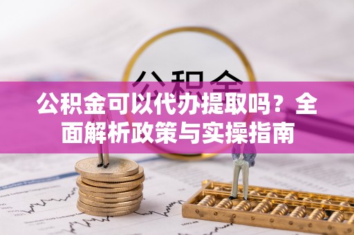 寻甸公积金可以代办提取吗？全面解析政策与实操指南
