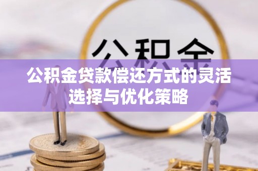 寻甸公积金贷款偿还方式的灵活选择与优化策略