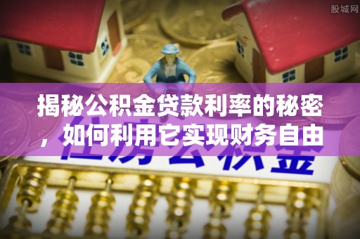 寻甸揭秘公积金贷款利率的秘密，如何利用它实现财务自由？