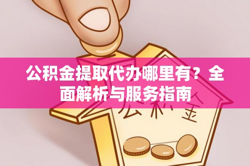 寻甸公积金提取代办哪里有？全面解析与服务指南