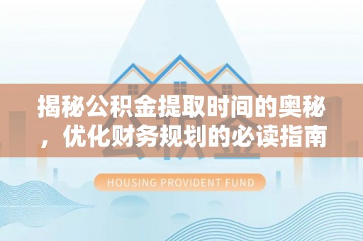 寻甸揭秘公积金提取时间的奥秘，优化财务规划的必读指南