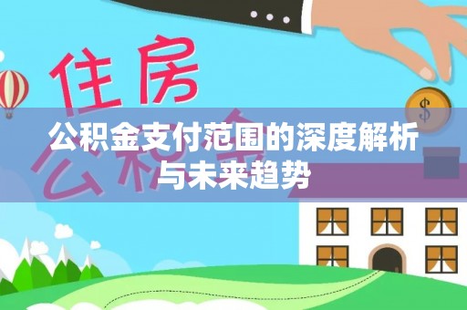 寻甸公积金支付范围的深度解析与未来趋势