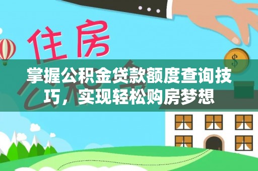 寻甸掌握公积金贷款额度查询技巧，实现轻松购房梦想