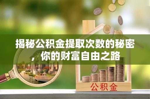寻甸揭秘公积金提取次数的秘密，你的财富自由之路