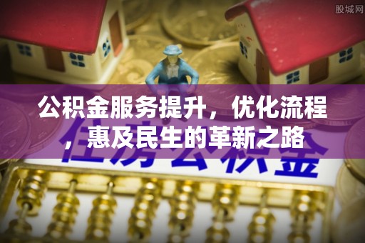 寻甸公积金服务提升，优化流程，惠及民生的革新之路