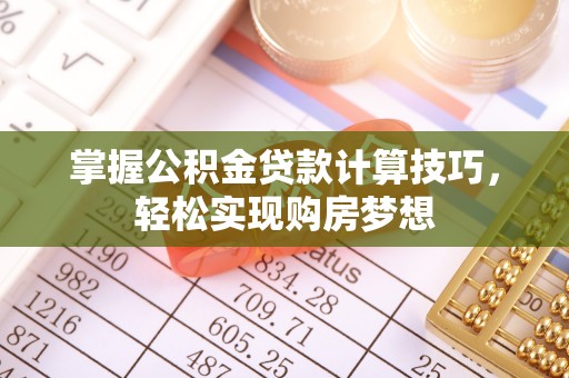 寻甸掌握公积金贷款计算技巧，轻松实现购房梦想