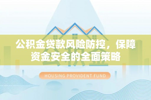 寻甸公积金贷款风险防控，保障资金安全的全面策略