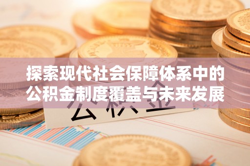 寻甸探索现代社会保障体系中的公积金制度覆盖与未来发展