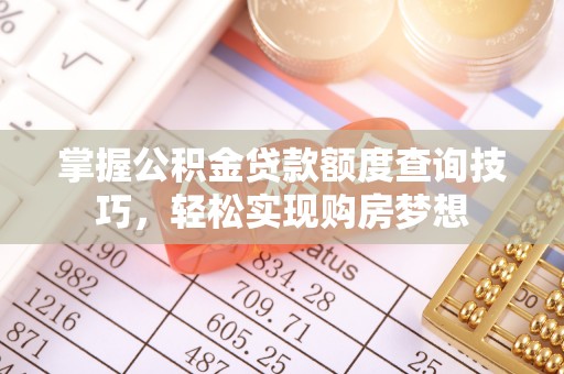 寻甸掌握公积金贷款额度查询技巧，轻松实现购房梦想