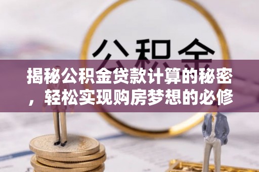 寻甸揭秘公积金贷款计算的秘密，轻松实现购房梦想的必修课