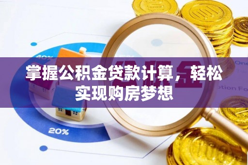寻甸掌握公积金贷款计算，轻松实现购房梦想