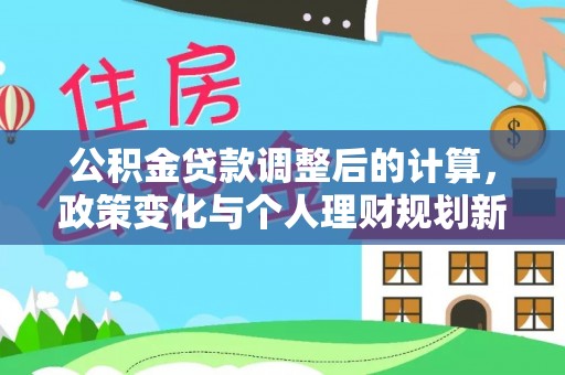 寻甸公积金贷款调整后的计算，政策变化与个人理财规划新思路
