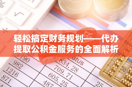 寻甸轻松搞定财务规划——代办提取公积金服务的全面解析