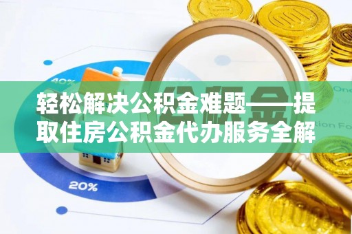 寻甸轻松解决公积金难题——提取住房公积金代办服务全解析