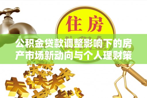寻甸公积金贷款调整影响下的房产市场新动向与个人理财策略