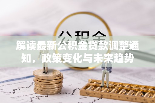 寻甸解读最新公积金贷款调整通知，政策变化与未来趋势