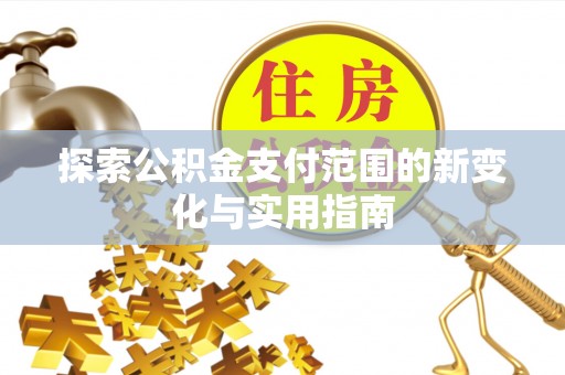 寻甸探索公积金支付范围的新变化与实用指南