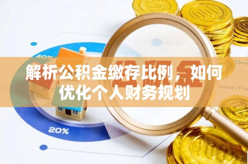 寻甸解析公积金缴存比例，如何优化个人财务规划