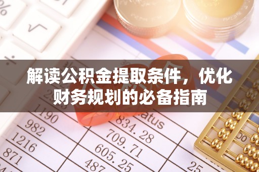 寻甸解读公积金提取条件，优化财务规划的必备指南