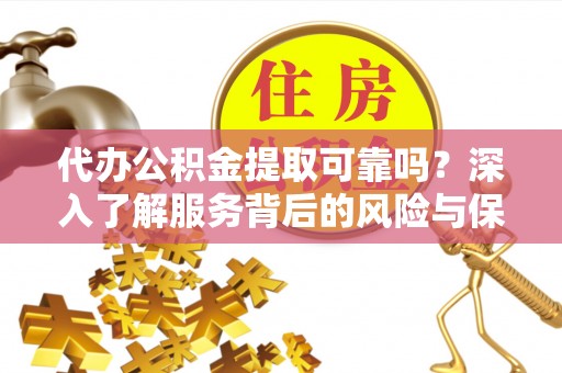 寻甸代办公积金提取可靠吗？深入了解服务背后的风险与保障