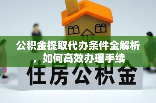 寻甸公积金提取代办条件全解析，如何高效办理手续