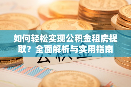 寻甸如何轻松实现公积金租房提取？全面解析与实用指南