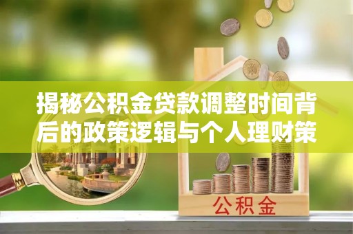 寻甸揭秘公积金贷款调整时间背后的政策逻辑与个人理财策略