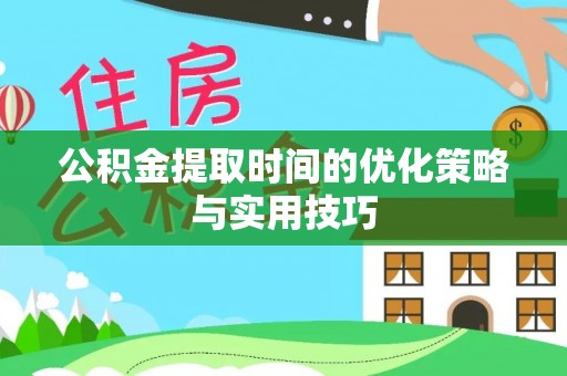 寻甸公积金提取时间的优化策略与实用技巧