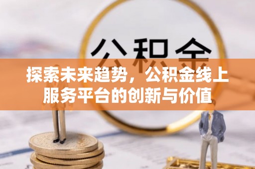 寻甸探索未来趋势，公积金线上服务平台的创新与价值