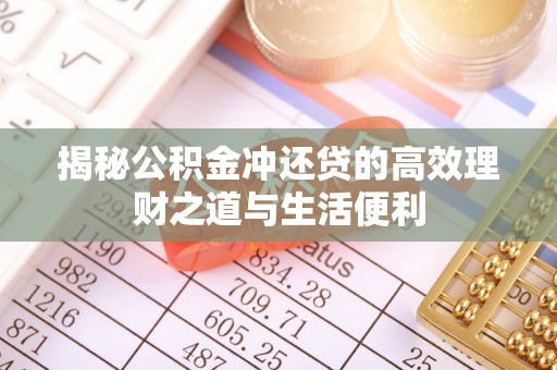 寻甸揭秘公积金冲还贷的高效理财之道与生活便利