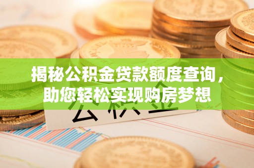 寻甸揭秘公积金贷款额度查询，助您轻松实现购房梦想