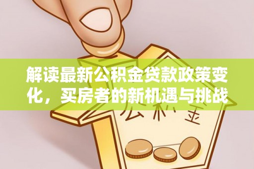 寻甸解读最新公积金贷款政策变化，买房者的新机遇与挑战