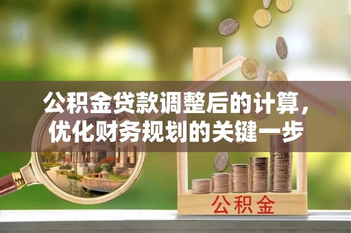 寻甸公积金贷款调整后的计算，优化财务规划的关键一步