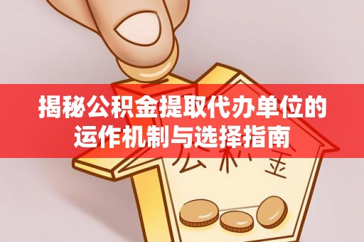 寻甸揭秘公积金提取代办单位的运作机制与选择指南