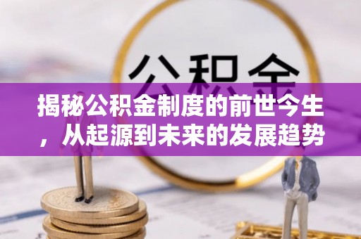 寻甸揭秘公积金制度的前世今生，从起源到未来的发展趋势