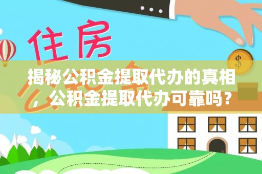 寻甸揭秘公积金提取代办的真相，公积金提取代办可靠吗？