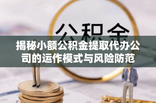 寻甸揭秘小额公积金提取代办公司的运作模式与风险防范
