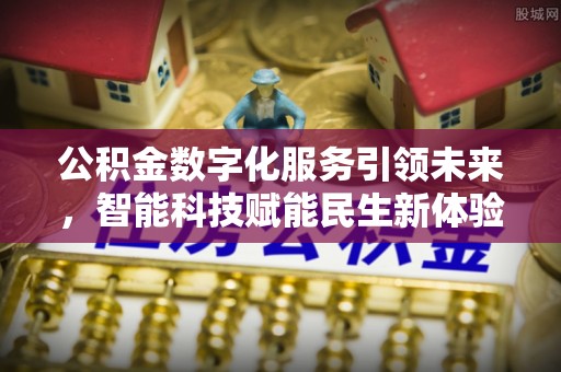 寻甸公积金数字化服务引领未来，智能科技赋能民生新体验