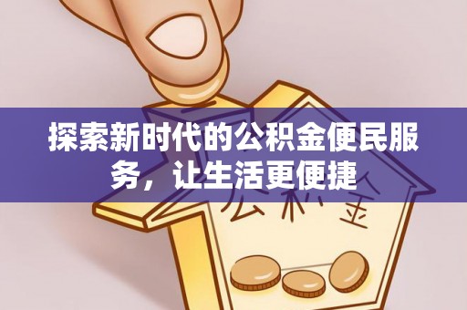 寻甸探索新时代的公积金便民服务，让生活更便捷