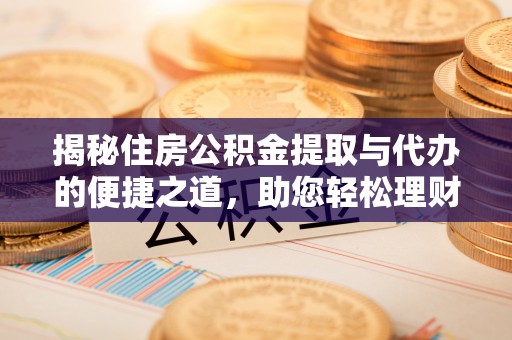 寻甸揭秘住房公积金提取与代办的便捷之道，助您轻松理财