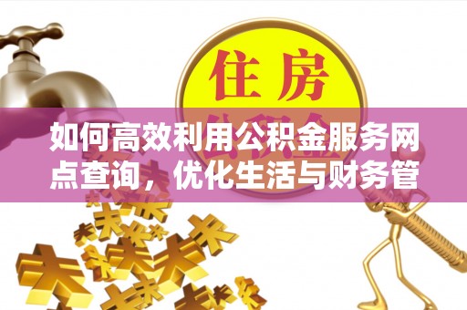 寻甸如何高效利用公积金服务网点查询，优化生活与财务管理