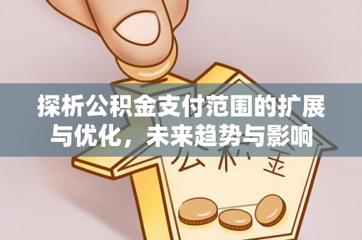 寻甸探析公积金支付范围的扩展与优化，未来趋势与影响