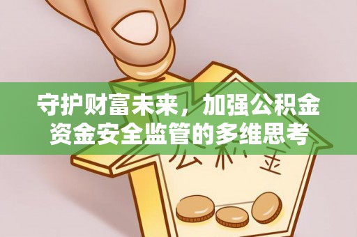 寻甸守护财富未来，加强公积金资金安全监管的多维思考
