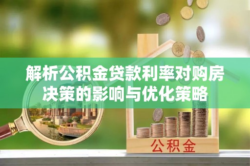 寻甸解析公积金贷款利率对购房决策的影响与优化策略