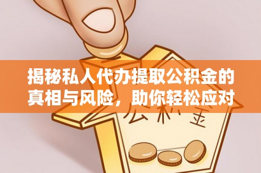 寻甸揭秘私人代办提取公积金的真相与风险，助你轻松应对资金难题
