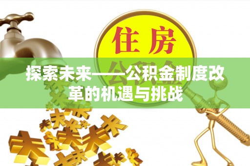 寻甸探索未来——公积金制度改革的机遇与挑战