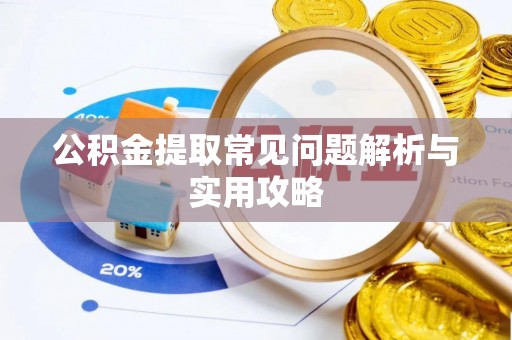 寻甸公积金提取常见问题解析与实用攻略