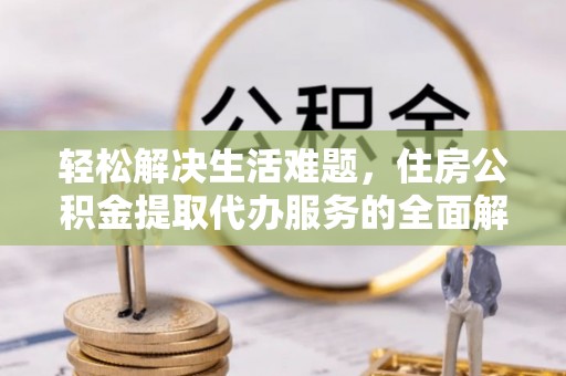 寻甸轻松解决生活难题，住房公积金提取代办服务的全面解析